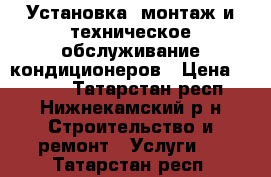 Установка, монтаж и техническое обслуживание кондиционеров › Цена ­ 1 000 - Татарстан респ., Нижнекамский р-н Строительство и ремонт » Услуги   . Татарстан респ.